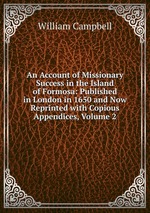 An Account of Missionary Success in the Island of Formosa: Published in London in 1650 and Now Reprinted with Copious Appendices, Volume 2