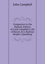 Companion to the Railway Edition of Lord Campbell`s Life of Bacon, by a Railway Reader J.Spedding