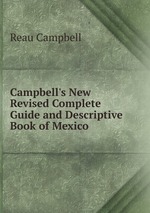 Campbell`s New Revised Complete Guide and Descriptive Book of Mexico