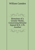 Remaines of a Greater Worke, Concerning Britaine Signed M.N. 2 Pt. Another
