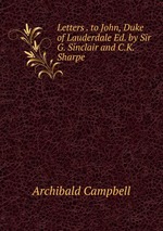 Letters . to John, Duke of Lauderdale Ed. by Sir G. Sinclair and C.K. Sharpe