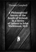 A Philosophical Survey of the South of Ireland: In a Series of Letters to John Watkinson, M.D