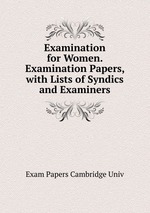 Examination for Women. Examination Papers, with Lists of Syndics and Examiners