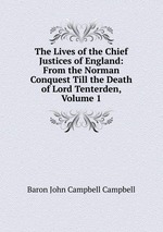 The Lives of the Chief Justices of England: From the Norman Conquest Till the Death of Lord Tenterden, Volume 1