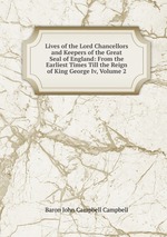 Lives of the Lord Chancellors and Keepers of the Great Seal of England: From the Earliest Times Till the Reign of King George Iv, Volume 2