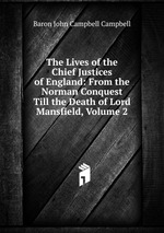 The Lives of the Chief Justices of England: From the Norman Conquest Till the Death of Lord Mansfield, Volume 2