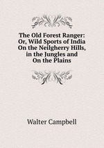 The Old Forest Ranger: Or, Wild Sports of India On the Neilgherry Hills, in the Jungles and On the Plains