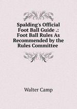 Spalding`s Official Foot Ball Guide .: Foot Ball Rules As Recommended by the Rules Committee