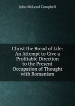 Christ the Bread of Life: An Attempt to Give a Profitable Direction to the Present Occupation of Thought with Romanism