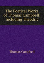 The Poetical Works of Thomas Campbell: Including Theodric