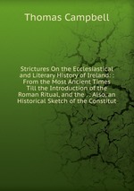 Strictures On the Ecclesiastical and Literary History of Ireland: : From the Most Ancient Times Till the Introduction of the Roman Ritual, and the . : Also, an Historical Sketch of the Constitut