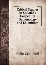Critical Studies in St. Luke`s Gospel: Its Demonology and Ebionitism
