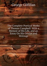 The Complete Poetical Works of Thomas Campbell: With a Memoir of His Life, and an Essay On His Genius and Writings