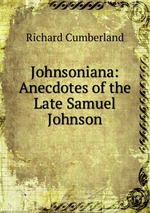 Johnsoniana: Anecdotes of the Late Samuel Johnson