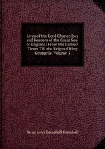 Lives of the Lord Chancellors and Keepers of the Great Seal of England: From the Earliest Times Till the Reign of King George Iv, Volume 3