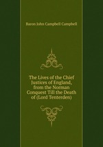 The Lives of the Chief Justices of England, from the Norman Conquest Till the Death of (Lord Tenterden)