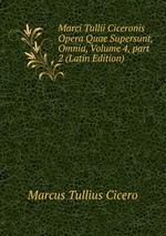 Marci Tullii Ciceronis Opera Quae Supersunt, Omnia, Volume 4, part 2 (Latin Edition)