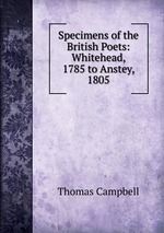 Specimens of the British Poets: Whitehead, 1785 to Anstey, 1805