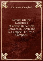 Debate On the Evidences of Christianity, Held Between R. Owen and A. Campbell Ed. by A. Campbell