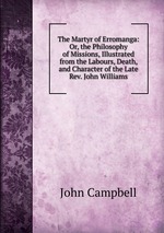 The Martyr of Erromanga: Or, the Philosophy of Missions, Illustrated from the Labours, Death, and Character of the Late Rev. John Williams