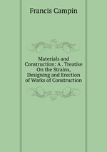 Materials and Construction: A . Treatise On the Strains, Designing and Erection of Works of Construction