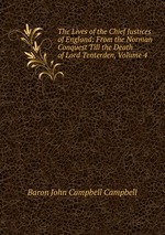 The Lives of the Chief Justices of England: From the Norman Conquest Till the Death of Lord Tenterden, Volume 4