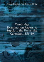 Cambridge Examination Papers: A Suppl. to the University Calendar, 1856-59