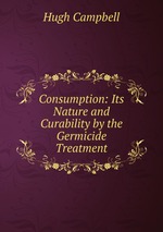 Consumption: Its Nature and Curability by the Germicide Treatment