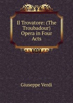 Il Trovatore: (The Troubadour) Opera in Four Acts