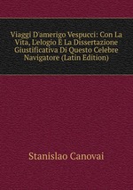 Viaggi D`amerigo Vespucci: Con La Vita, L`elogio E La Dissertazione Giustificativa Di Questo Celebre Navigatore (Latin Edition)