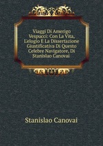 Viaggi Di Amerigo Vespucci: Con La Vita, L`elogio E La Dissertazione Giustificativa Di Questo Celebre Navigatore, Di Stanislao Canovai