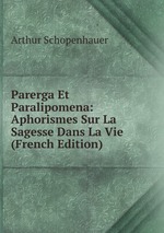 Parerga Et Paralipomena: Aphorismes Sur La Sagesse Dans La Vie (French Edition)