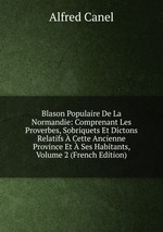 Blason Populaire De La Normandie: Comprenant Les Proverbes, Sobriquets Et Dictons Relatifs Cette Ancienne Province Et Ses Habitants, Volume 2 (French Edition)