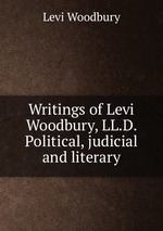Writings of Levi Woodbury, LL.D. Political, judicial and literary
