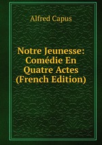 Notre Jeunesse: Comdie En Quatre Actes (French Edition)