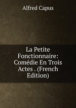 La Petite Fonctionnaire: Comdie En Trois Actes . (French Edition)