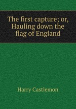 The first capture; or, Hauling down the flag of England