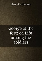 George at the fort; or, Life among the soldiers