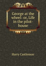 George at the wheel: or, Life in the pilot-house