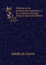 Historia de los protestantes espaoles: y de su persecucion por Felipe II (Spanish Edition)