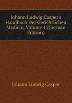 Johann Ludwig Casper`s Handbuch Der Gerichtlichen Medicin, Volume 1 (German Edition)