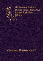 Gli Animali Parlanti, Poema Epico. Tom. 2 Or Rather 3. (Italian Edition)