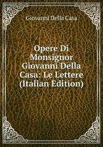 Opere Di Monsignor Giovanni Della Casa: Le Lettere (Italian Edition)