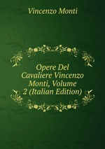 Opere Del Cavaliere Vincenzo Monti, Volume 2 (Italian Edition)