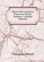 Opere Del Cavaliere Vincenzo Monti, Volume 1 (Italian Edition)