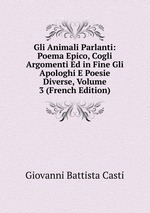 Gli Animali Parlanti: Poema Epico, Cogli Argomenti Ed in Fine Gli Apologhi E Poesie Diverse, Volume 3 (French Edition)