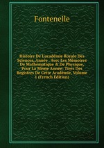 Histoire De L`acadmie Royale Des Sciences, Anne . Avec Les Mmoires De Mathmatique & De Physique, Pour La Mme Anne: Tirez Des Registres De Cette Acadmie, Volume 1 (French Edition)