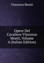Opere Del Cavaliere Vincenzo Monti, Volume 4 (Italian Edition)