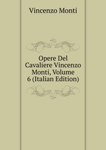 Opere Del Cavaliere Vincenzo Monti, Volume 6 (Italian Edition)