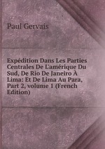 Expdition Dans Les Parties Centrales De L`amrique Du Sud, De Rio De Janeiro  Lima: Et De Lima Au Para, Part 2, volume 1 (French Edition)